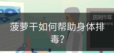 菠萝干如何帮助身体排毒？